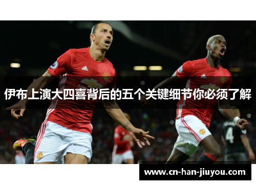 伊布上演大四喜背后的五个关键细节你必须了解 伊布上演大四喜背后的五个关键细节你必须了解