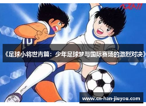 《足球小将世青篇:少年足球梦与国际赛场的激烈对决》 《足球小将世青篇:少年足球梦与国际赛场的激烈对决》