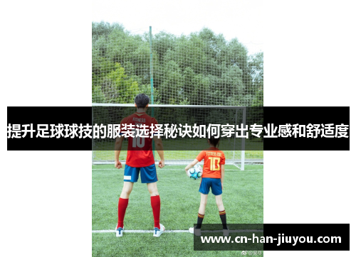提升足球球技的服装选择秘诀如何穿出专业感和舒适度 提升足球球技的服装选择秘诀如何穿出专业感和舒适度