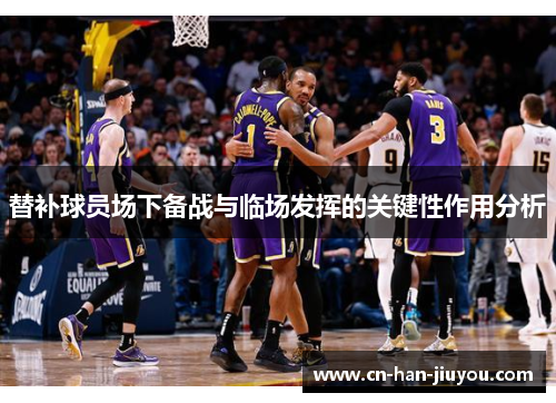 替补球员场下备战与临场发挥的关键性作用分析 替补球员场下备战与临场发挥的关键性作用分析