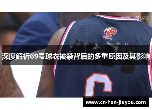 深度解析69号球衣被禁背后的多重原因及其影响 深度解析69号球衣被禁背后的多重原因及其影响