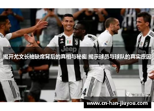 揭开尤文长袖缺席背后的真相与秘密 揭示球员与球队的真实原因 揭开尤文长袖缺席背后的真相与秘密 揭示球员与球队的真实原因