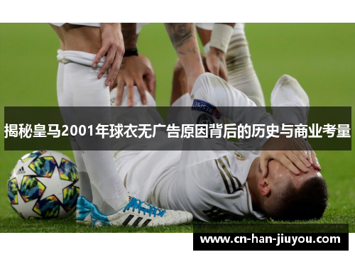 揭秘皇马2001年球衣无广告原因背后的历史与商业考量