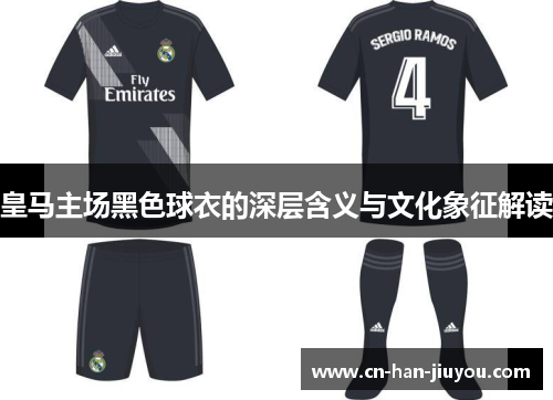 皇马主场黑色球衣的深层含义与文化象征解读 皇马主场黑色球衣的深层含义与文化象征解读