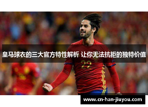 皇马球衣的三大官方特性解析 让你无法抗拒的独特价值