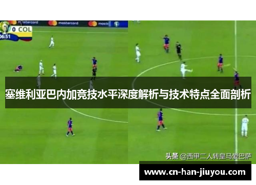 塞维利亚巴内加竞技水平深度解析与技术特点全面剖析 塞维利亚巴内加竞技水平深度解析与技术特点全面剖析