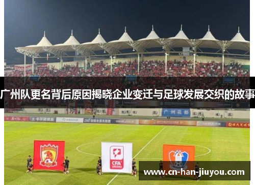 广州队更名背后原因揭晓企业变迁与足球发展交织的故事 广州队更名背后原因揭晓企业变迁与足球发展交织的故事