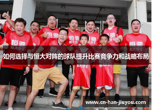 如何选择与恒大对阵的球队提升比赛竞争力和战略布局