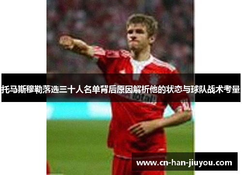 托马斯穆勒落选三十人名单背后原因解析他的状态与球队战术考量 托马斯穆勒落选三十人名单背后原因解析他的状态与球队战术考量