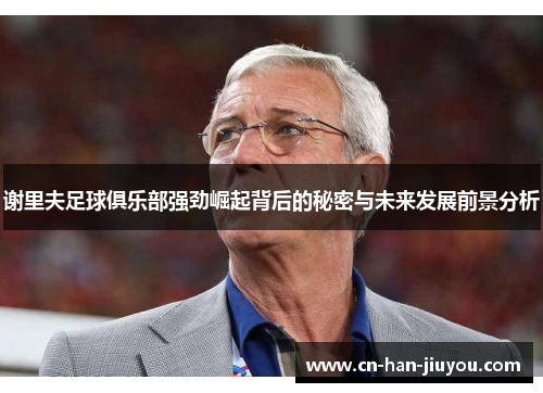 谢里夫足球俱乐部强劲崛起背后的秘密与未来发展前景分析 谢里夫足球俱乐部强劲崛起背后的秘密与未来发展前景分析