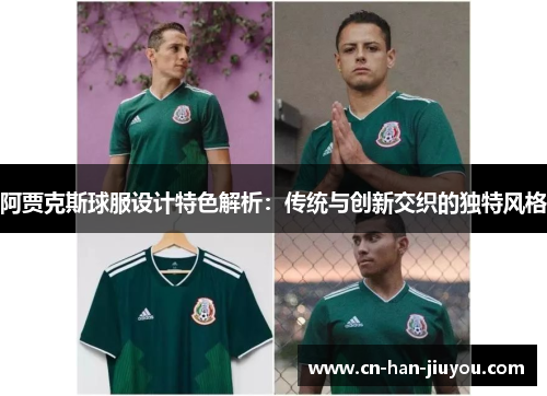 阿贾克斯球服设计特色解析:传统与创新交织的独特风格 阿贾克斯球服设计特色解析:传统与创新交织的独特风格