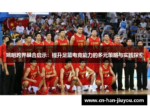姚明跨界融合启示:提升足篮电竞能力的多元策略与实践探索 姚明跨界融合启示:提升足篮电竞能力的多元策略与实践探索