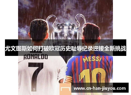 尤文图斯如何打破欧冠历史耻辱纪录迎接全新挑战 尤文图斯如何打破欧冠历史耻辱纪录迎接全新挑战