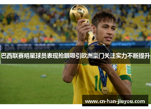 巴西联赛明星球员表现抢眼吸引欧洲豪门关注实力不断提升 巴西联赛明星球员表现抢眼吸引欧洲豪门关注实力不断提升