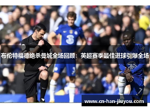 布伦特福德绝杀曼城全场回顾:英超赛季最佳进球引爆全场 布伦特福德绝杀曼城全场回顾:英超赛季最佳进球引爆全场