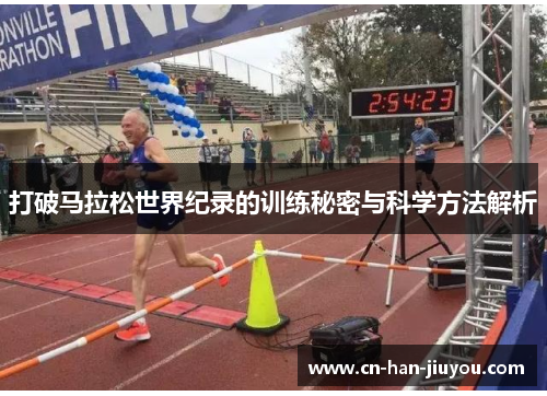 打破马拉松世界纪录的训练秘密与科学方法解析 打破马拉松世界纪录的训练秘密与科学方法解析