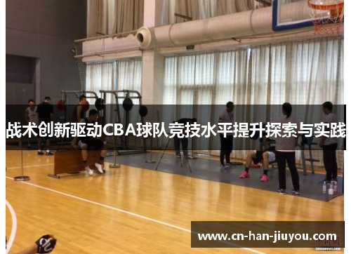 战术创新驱动CBA球队竞技水平提升探索与实践 战术创新驱动CBA球队竞技水平提升探索与实践