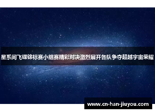 星系间飞碟锦标赛小组赛精彩对决激烈展开各队争夺超越宇宙荣耀 星系间飞碟锦标赛小组赛精彩对决激烈展开各队争夺超越宇宙荣耀