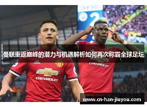 曼联重返巅峰的潜力与机遇解析如何再次称霸全球足坛 曼联重返巅峰的潜力与机遇解析如何再次称霸全球足坛