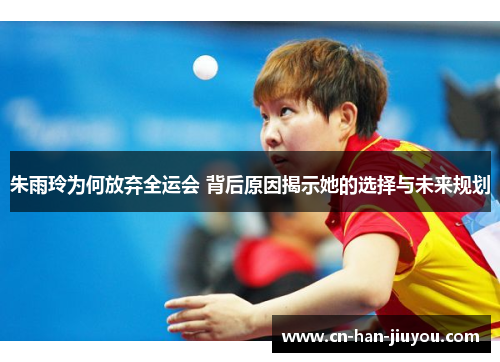 朱雨玲为何放弃全运会 背后原因揭示她的选择与未来规划 朱雨玲为何放弃全运会 背后原因揭示她的选择与未来规划