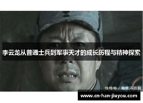 李云龙从普通士兵到军事天才的成长历程与精神探索 李云龙从普通士兵到军事天才的成长历程与精神探索
