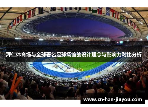 拜仁体育场与全球著名足球场馆的设计理念与影响力对比分析 拜仁体育场与全球著名足球场馆的设计理念与影响力对比分析