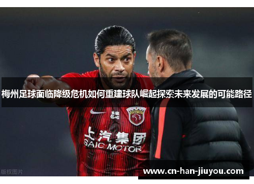 梅州足球面临降级危机如何重建球队崛起探索未来发展的可能路径 梅州足球面临降级危机如何重建球队崛起探索未来发展的可能路径