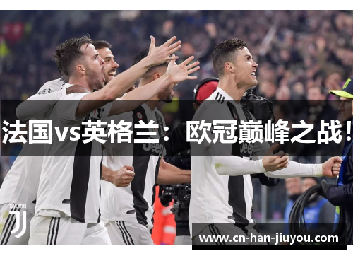 法国vs英格兰:欧冠巅峰之战! 法国vs英格兰:欧冠巅峰之战!