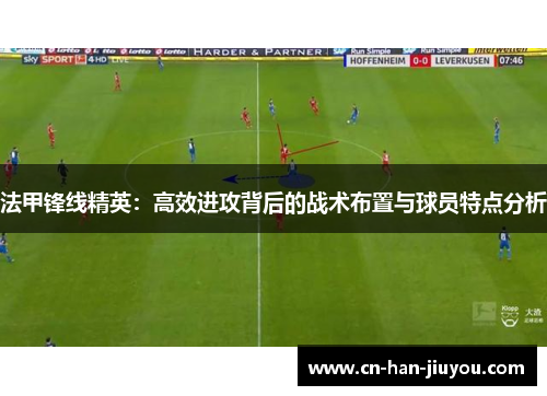 法甲锋线精英:高效进攻背后的战术布置与球员特点分析 法甲锋线精英:高效进攻背后的战术布置与球员特点分析