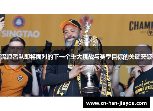 流浪者队即将面对的下一个重大挑战与赛季目标的关键突破 流浪者队即将面对的下一个重大挑战与赛季目标的关键突破