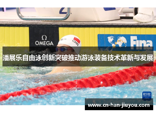 潘展乐自由泳创新突破推动游泳装备技术革新与发展 潘展乐自由泳创新突破推动游泳装备技术革新与发展