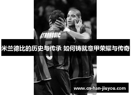 米兰德比的历史与传承 如何铸就意甲荣耀与传奇 米兰德比的历史与传承 如何铸就意甲荣耀与传奇