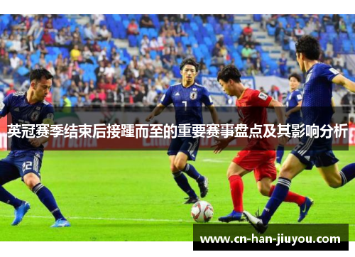英冠赛季结束后接踵而至的重要赛事盘点及其影响分析 英冠赛季结束后接踵而至的重要赛事盘点及其影响分析