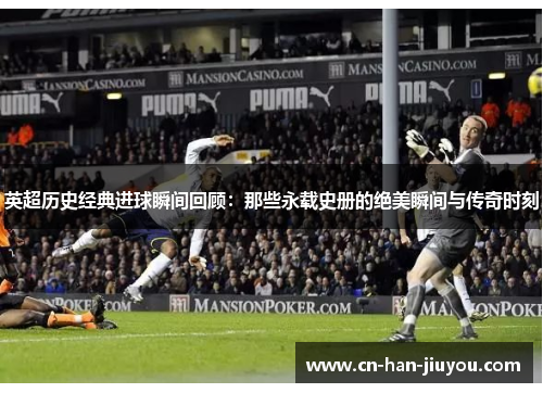 英超历史经典进球瞬间回顾:那些永载史册的绝美瞬间与传奇时刻 英超历史经典进球瞬间回顾:那些永载史册的绝美瞬间与传奇时刻