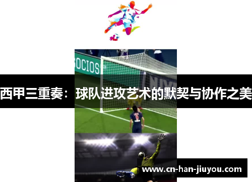 西甲三重奏:球队进攻艺术的默契与协作之美 西甲三重奏:球队进攻艺术的默契与协作之美