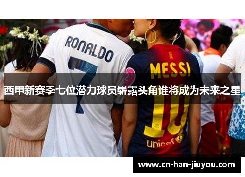 西甲新赛季七位潜力球员崭露头角谁将成为未来之星 西甲新赛季七位潜力球员崭露头角谁将成为未来之星