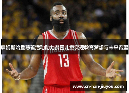 詹姆斯哈登慈善活动助力贫困儿童实现教育梦想与未来希望