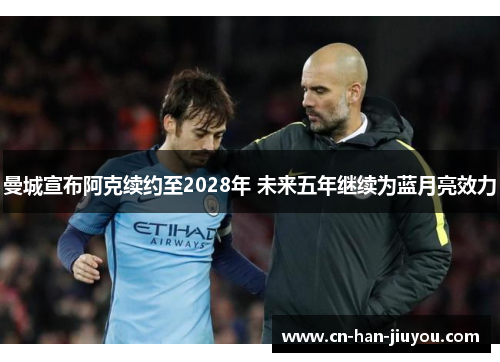 曼城宣布阿克续约至2028年 未来五年继续为蓝月亮效力 曼城宣布阿克续约至2028年 未来五年继续为蓝月亮效力